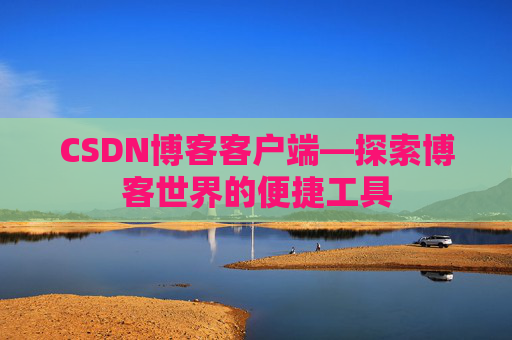 CSDN博客客户端—探索博客世界的便捷工具